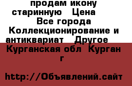 продам икону старинную › Цена ­ 0 - Все города Коллекционирование и антиквариат » Другое   . Курганская обл.,Курган г.